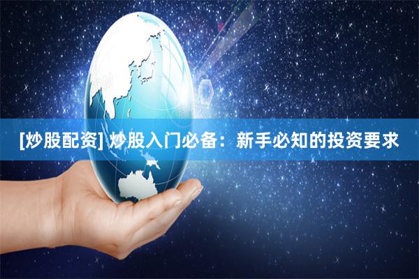 [炒股配资] 炒股入门必备：新手必知的投资要求