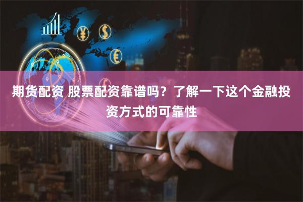 期货配资 股票配资靠谱吗？了解一下这个金融投资方式的可靠性