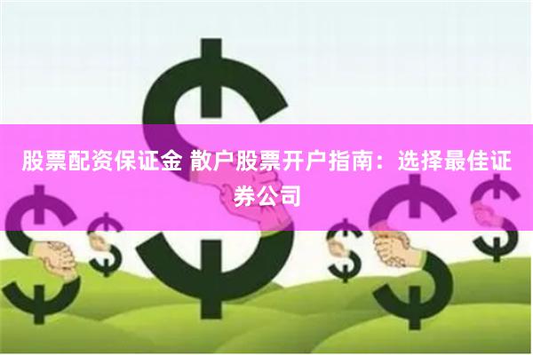 股票配资保证金 散户股票开户指南：选择最佳证券公司