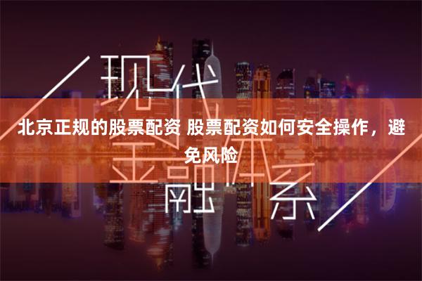 北京正规的股票配资 股票配资如何安全操作，避免风险