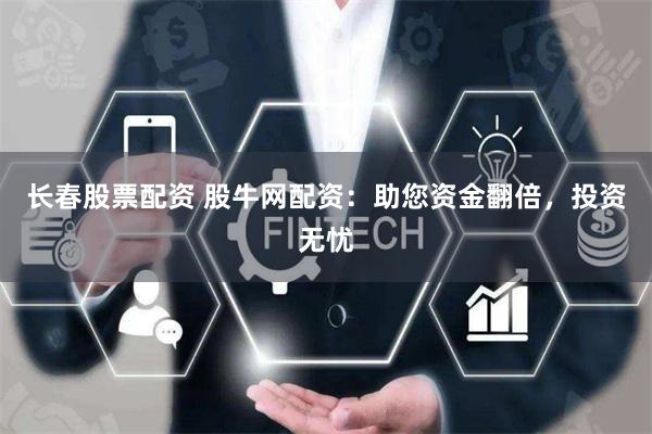 长春股票配资 股牛网配资：助您资金翻倍，投资无忧