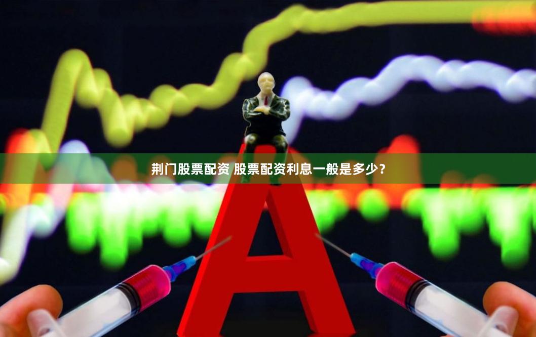 荆门股票配资 股票配资利息一般是多少？