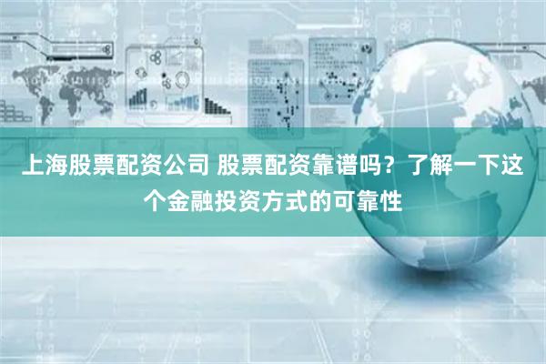 上海股票配资公司 股票配资靠谱吗？了解一下这个金融投资方式的可靠性