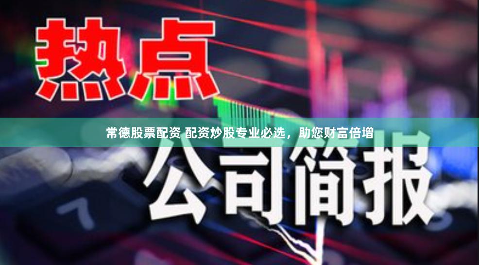 常德股票配资 配资炒股专业必选，助您财富倍增