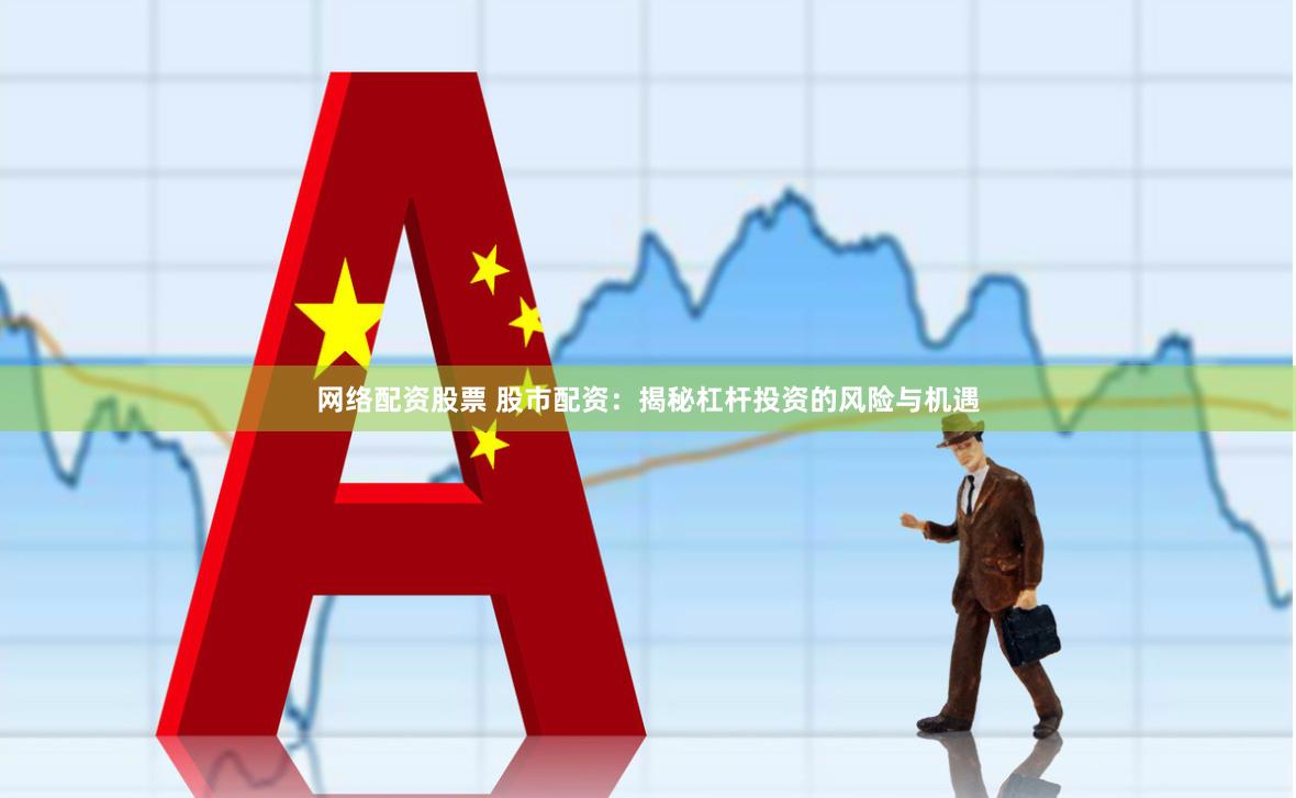 网络配资股票 股市配资：揭秘杠杆投资的风险与机遇