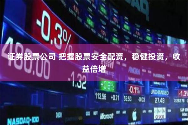 证券股票公司 把握股票安全配资，稳健投资，收益倍增