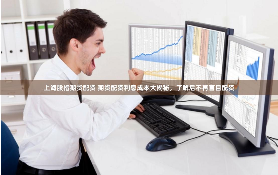 上海股指期货配资 期货配资利息成本大揭秘，了解后不再盲目配资