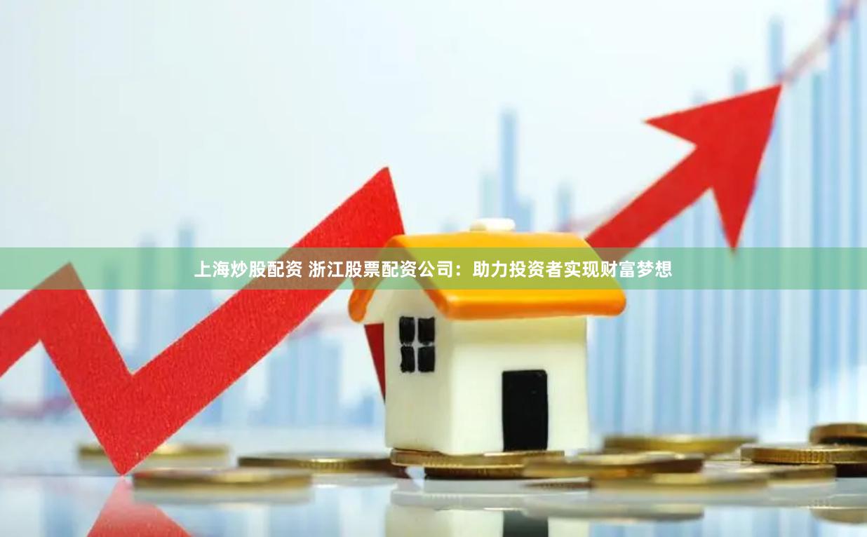 上海炒股配资 浙江股票配资公司：助力投资者实现财富梦想
