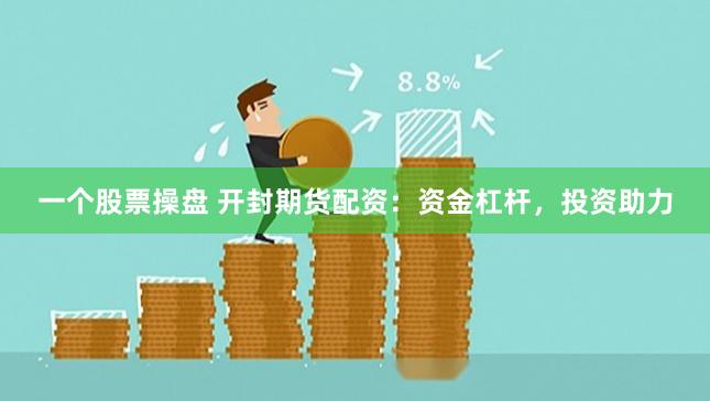 一个股票操盘 开封期货配资：资金杠杆，投资助力