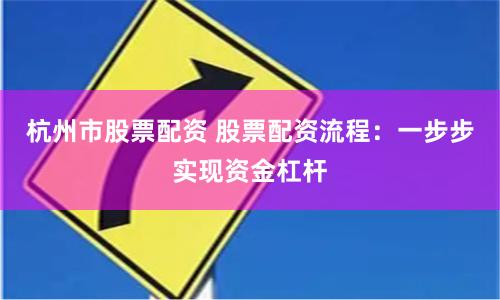 杭州市股票配资 股票配资流程：一步步实现资金杠杆