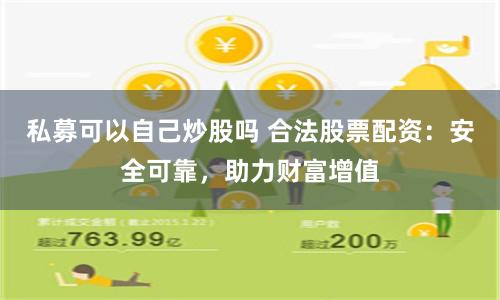 私募可以自己炒股吗 合法股票配资：安全可靠，助力财富增值