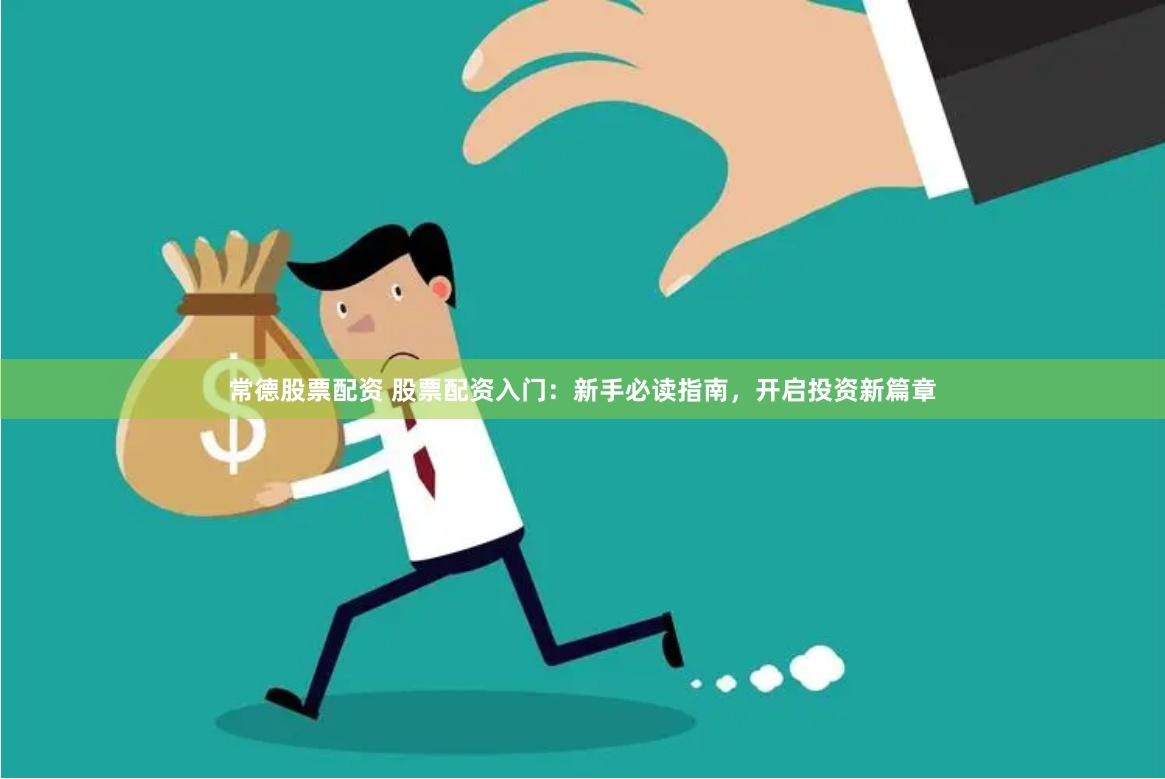 常德股票配资 股票配资入门：新手必读指南，开启投资新篇章