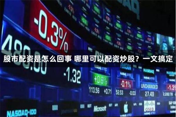 股市配资是怎么回事 哪里可以配资炒股？一文搞定
