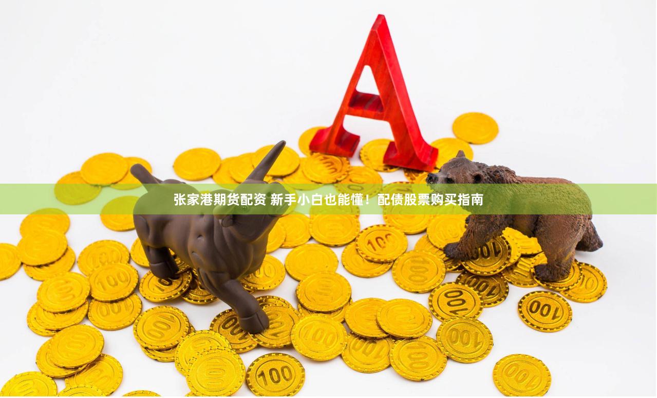 张家港期货配资 新手小白也能懂！配债股票购买指南
