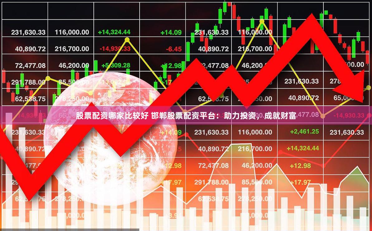 股票配资哪家比较好 邯郸股票配资平台：助力投资，成就财富