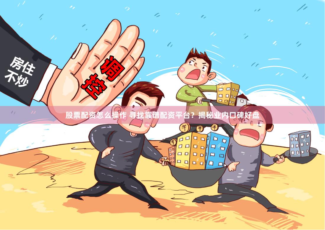 股票配资怎么操作 寻找靠谱配资平台？揭秘业内口碑好盘