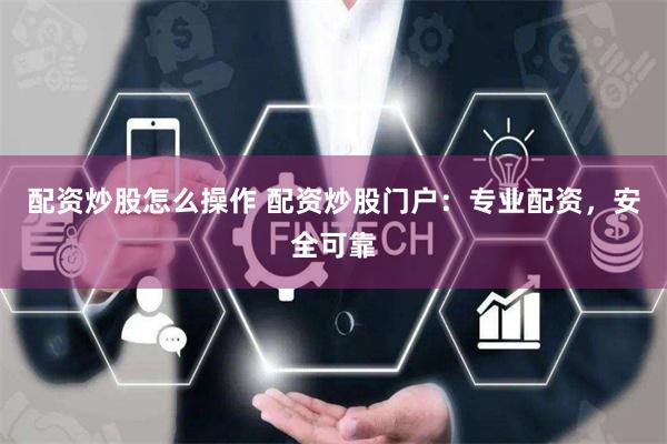 配资炒股怎么操作 配资炒股门户：专业配资，安全可靠