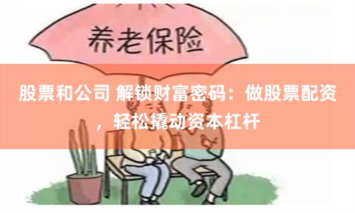股票和公司 解锁财富密码：做股票配资，轻松撬动资本杠杆