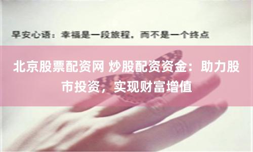 北京股票配资网 炒股配资资金：助力股市投资，实现财富增值