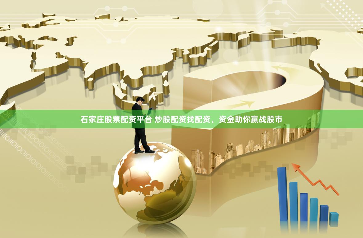 石家庄股票配资平台 炒股配资找配资，资金助你赢战股市