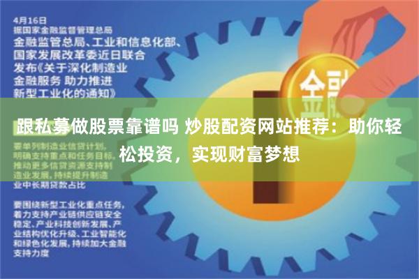跟私募做股票靠谱吗 炒股配资网站推荐：助你轻松投资，实现财富梦想