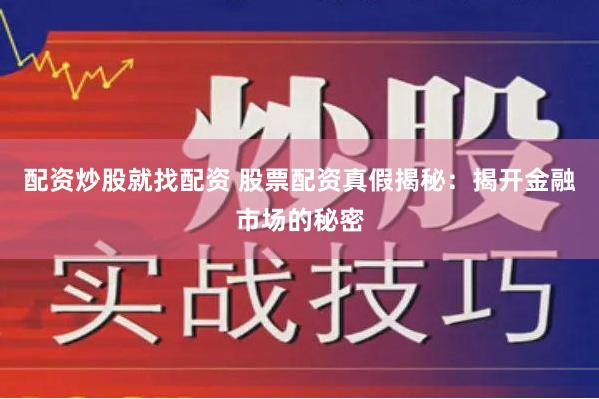 配资炒股就找配资 股票配资真假揭秘：揭开金融市场的秘密