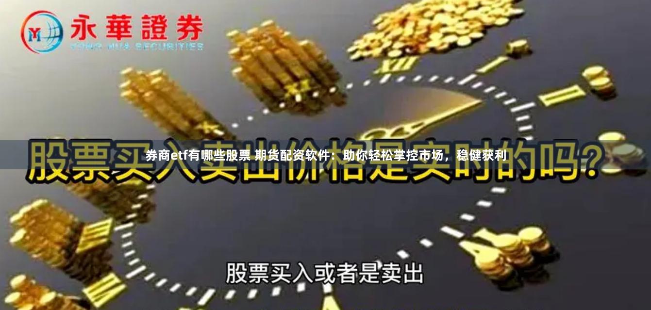 券商etf有哪些股票 期货配资软件：助你轻松掌控市场，稳健获利