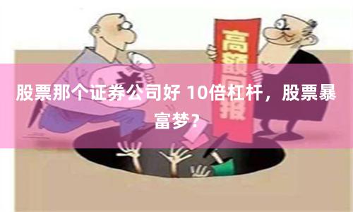 股票那个证券公司好 10倍杠杆，股票暴富梦？