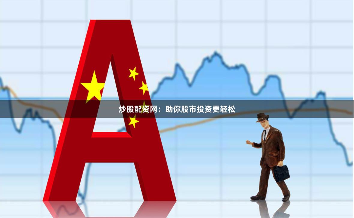 炒股配资网：助你股市投资更轻松