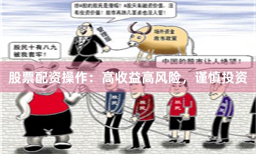股票配资操作：高收益高风险，谨慎投资