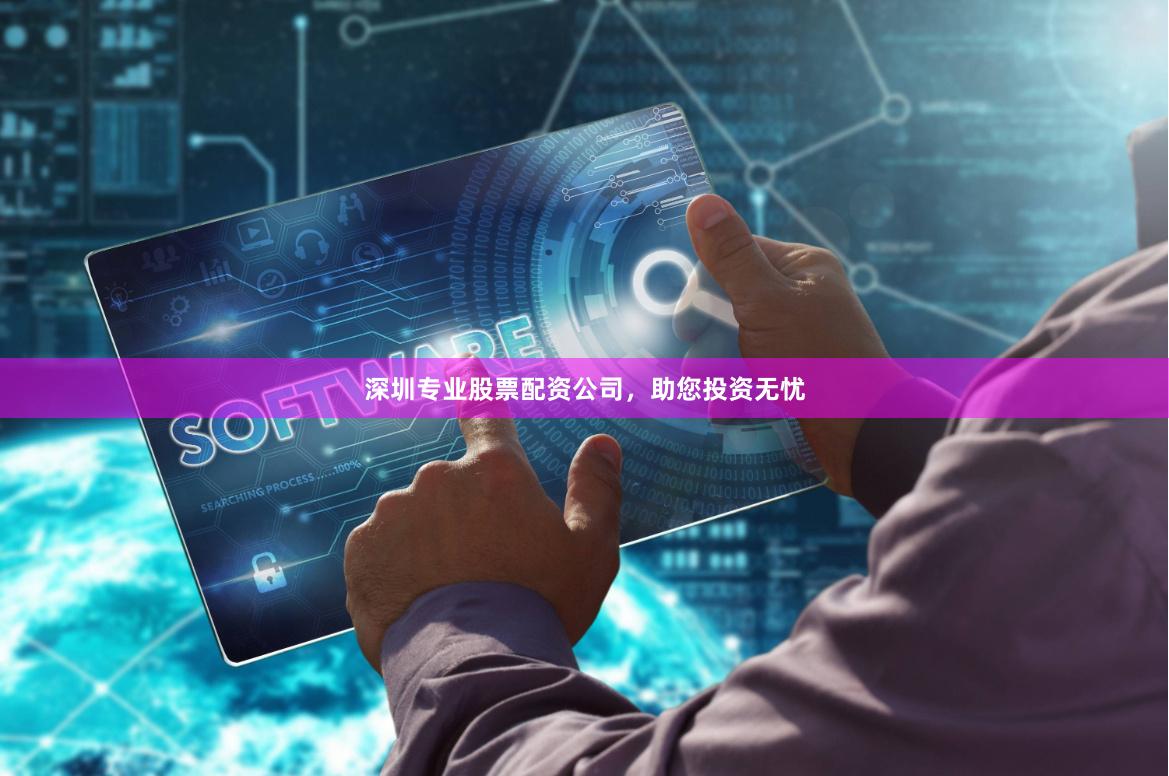 深圳专业股票配资公司，助您投资无忧