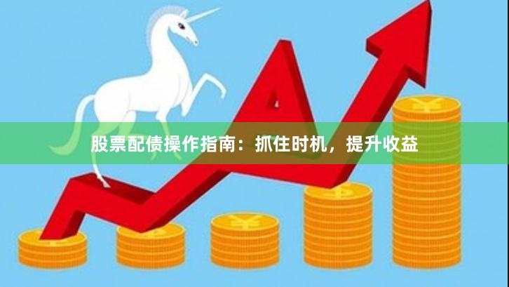 股票配债操作指南：抓住时机，提升收益