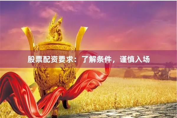 股票配资要求：了解条件，谨慎入场