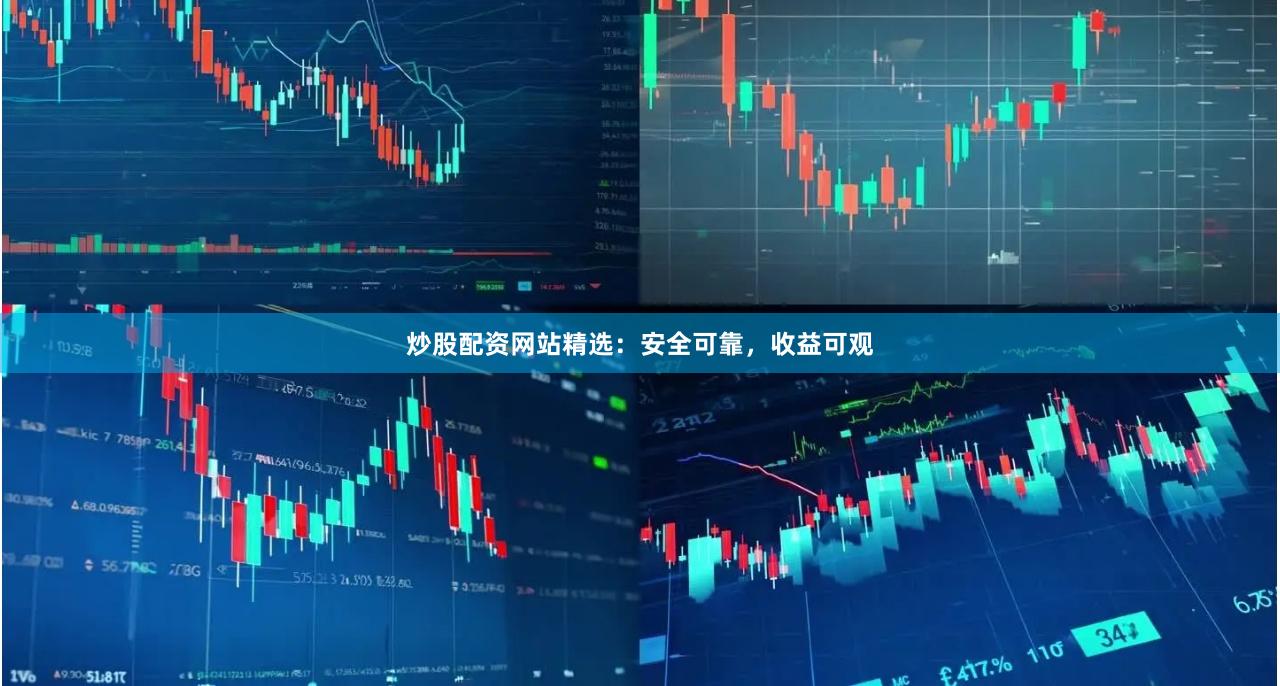 炒股配资网站精选：安全可靠，收益可观