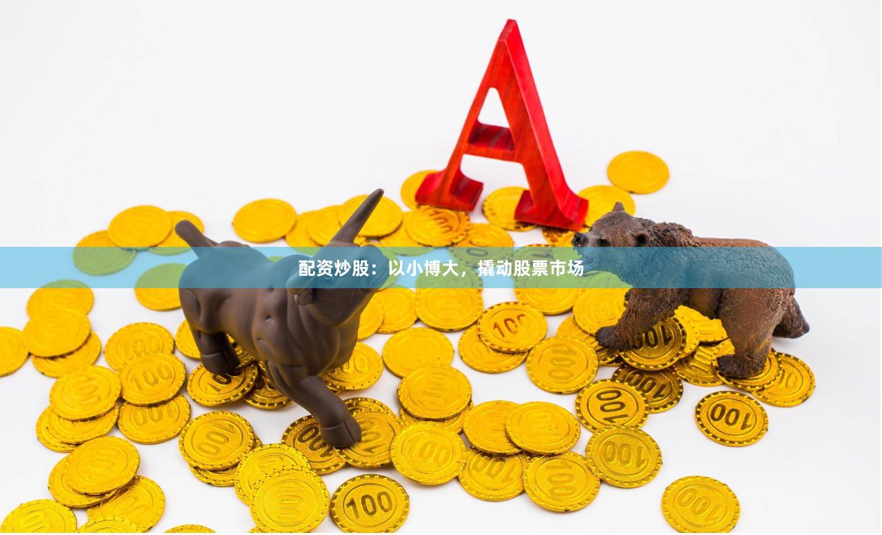 配资炒股：以小博大，撬动股票市场