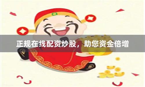 正规在线配资炒股，助您资金倍增