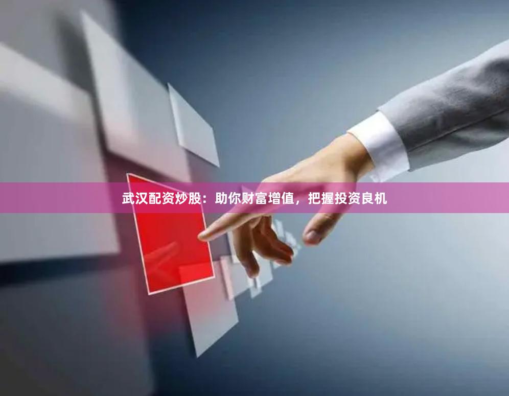 武汉配资炒股：助你财富增值，把握投资良机