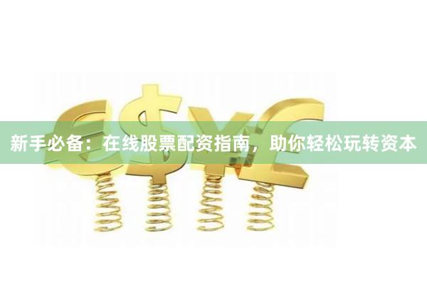 新手必备：在线股票配资指南，助你轻松玩转资本