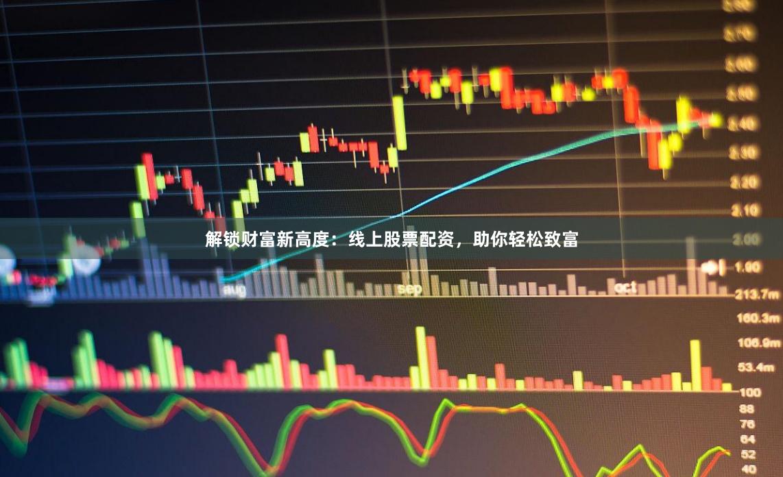 解锁财富新高度：线上股票配资，助你轻松致富