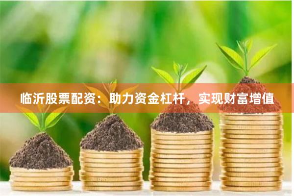 临沂股票配资：助力资金杠杆，实现财富增值