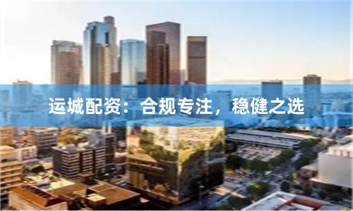 运城配资：合规专注，稳健之选