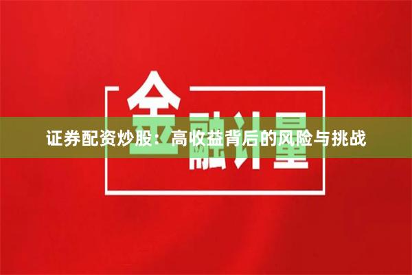 证券配资炒股：高收益背后的风险与挑战