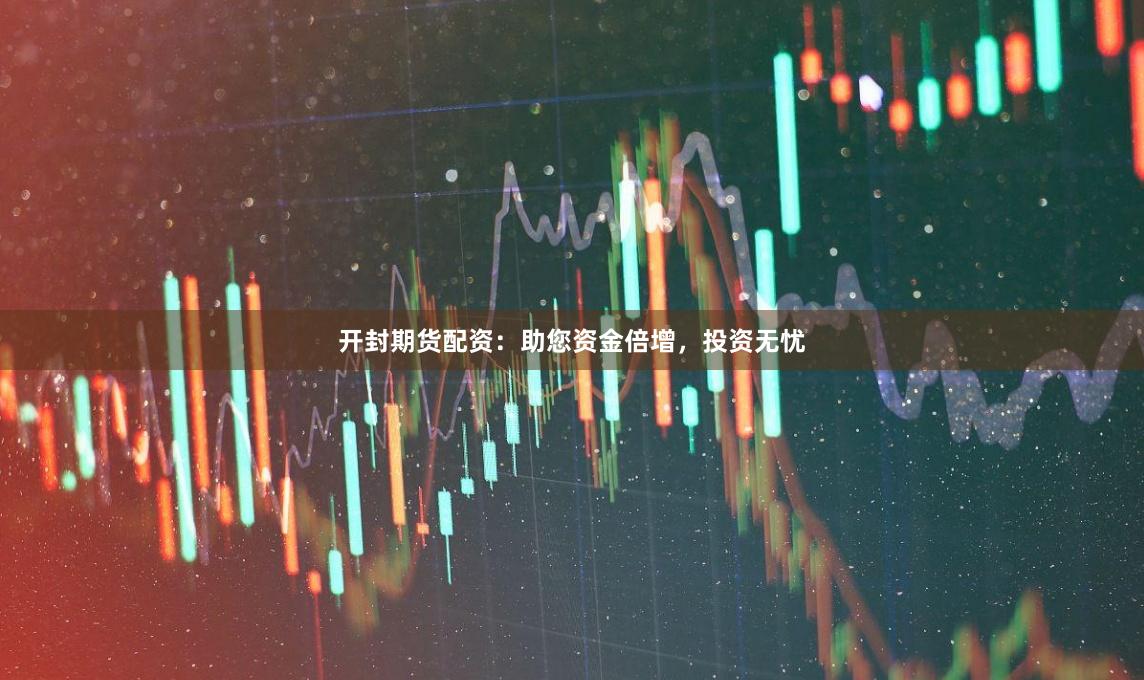 开封期货配资：助您资金倍增，投资无忧