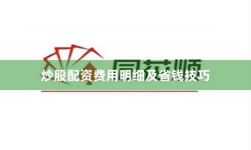 炒股配资费用明细及省钱技巧