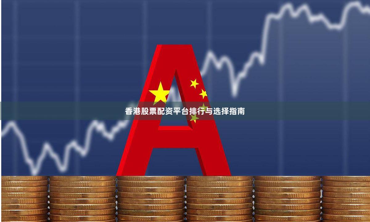 香港股票配资平台排行与选择指南