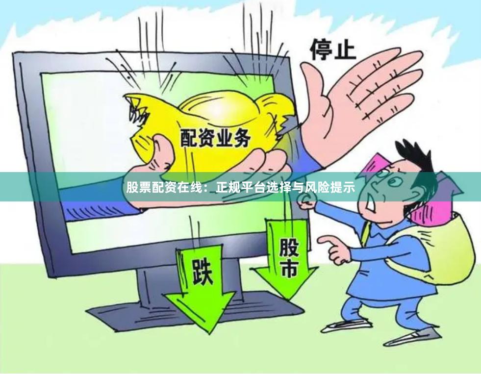 股票配资在线:正规平台选择与风险提示