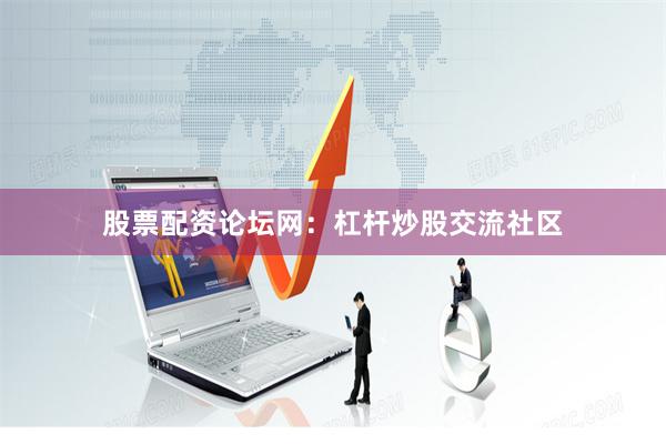 股票配资论坛网：杠杆炒股交流社区