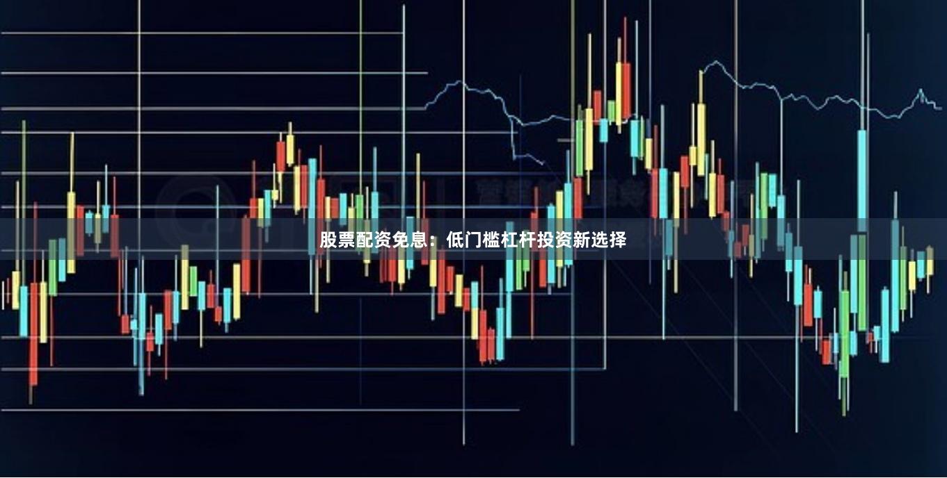股票配资免息：低门槛杠杆投资新选择