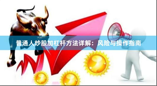 普通人炒股加杠杆方法详解：风险与操作指南
