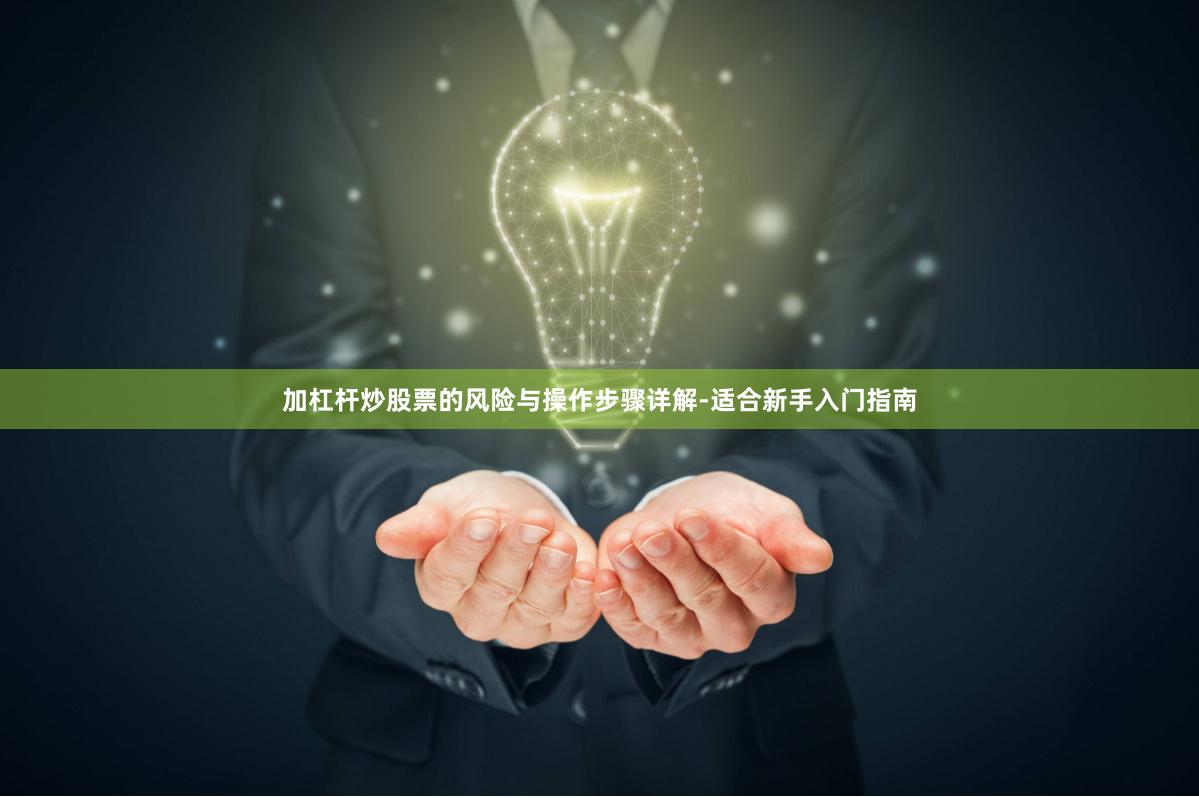 加杠杆炒股票的风险与操作步骤详解-适合新手入门指南